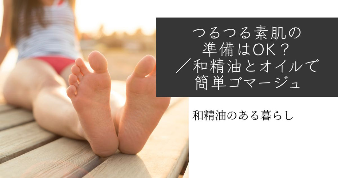 つるつる素肌の準備はOK?和精油とオイルで簡単ゴマージュ ブログ 和精油のある暮らし
