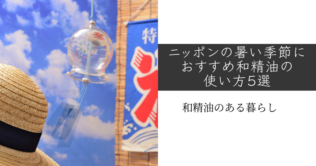 ニッポンの暑い季節におすすめ和精油の使い方5選