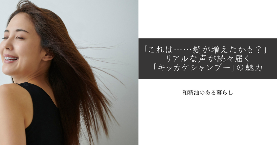 「これは……髪が増えたかも?」 リアルな声が続々届く「キッカケシャンプー」の魅力 和精油のある暮らしブログ