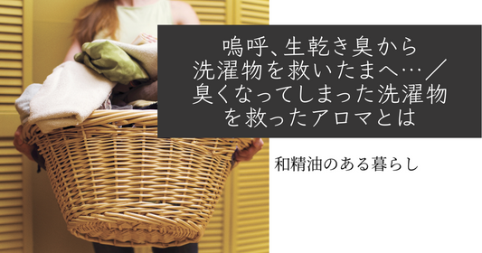 嗚呼、生乾き臭から洗濯物を救いたまへ…／臭くなってしまった洗濯物を救ったアロマとは