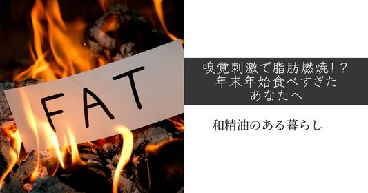 嗅覚刺激で脂肪燃焼！？年末年始食べ過ぎたあなたへ　和精油のある暮らし　ブログ　和精油　アロマ