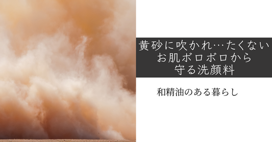 黄砂に吹かれ…たくない。お肌ボロボロから守る洗顔料　和精油のある暮らしブログ