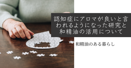 認知症にアロマが良いと言われるようになった研究と和精油の活用について