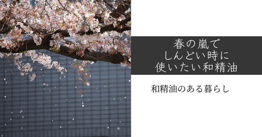 春の嵐でしんどい時に使いたい和精油　和精油のある暮らしブログ