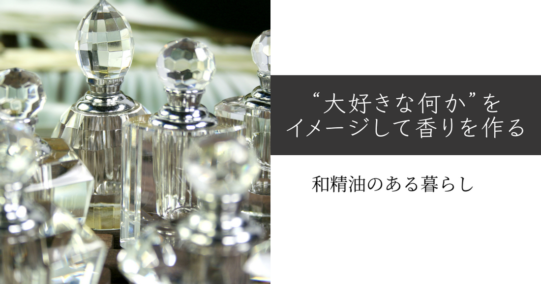 “大好きな何か”をイメージして香りを作る【メルマガバックナンバー】　和精油のある暮らし　ブログ