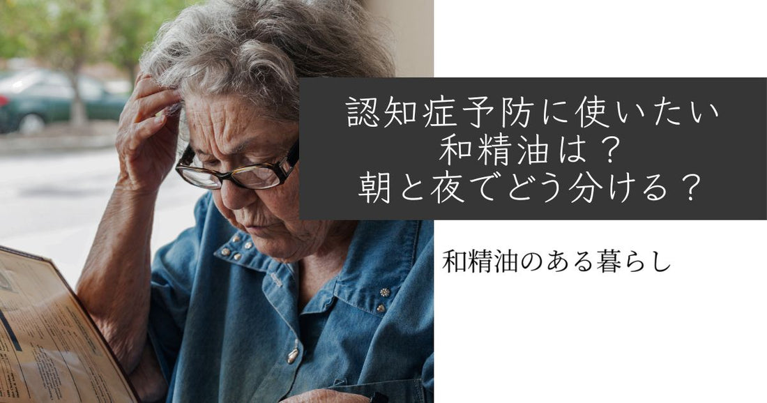 認知症予防に使いたい和精油は？朝と夜でどう使い分ける？　和精油のある暮らし　ブログ