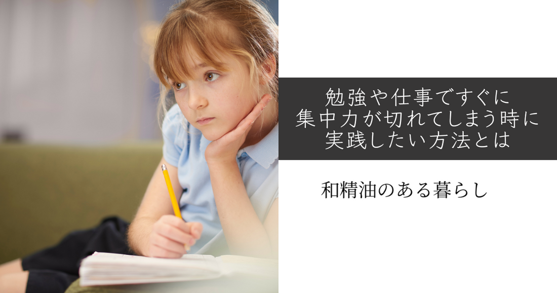 勉強や仕事ですぐに集中力が切れてしまう時に実践したい方法とは。　和精油のある暮らし　ブログ