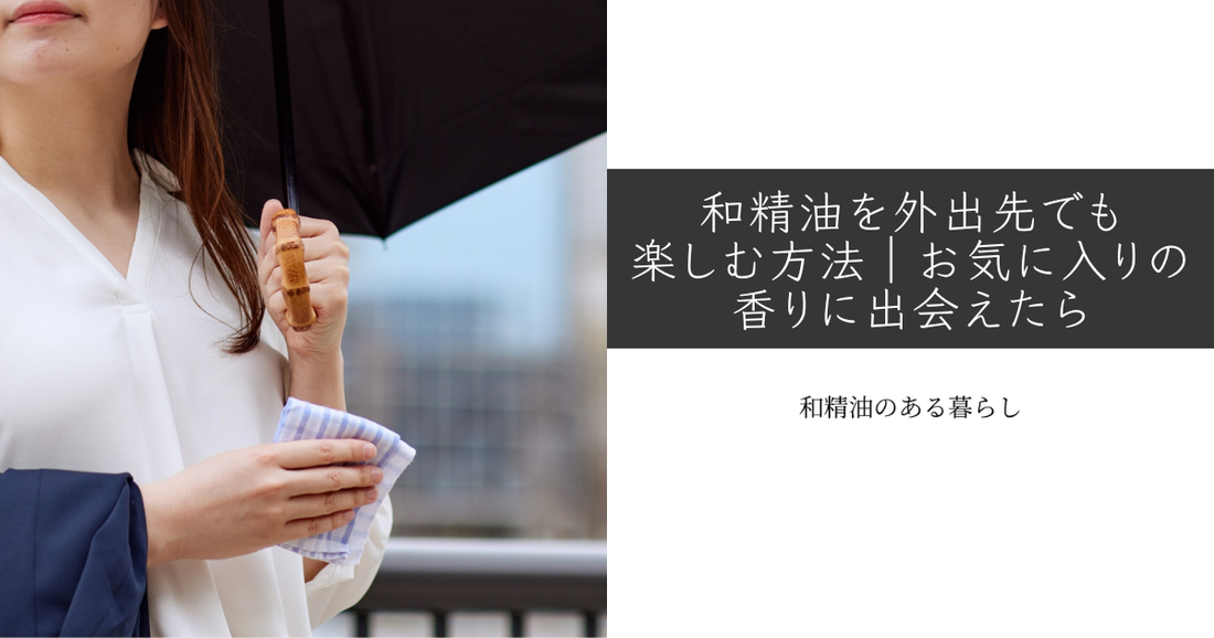 和精油を外出先でも楽しむ方法｜お気に入りの香りに出会えたら　和精油のある暮らし　ブログ