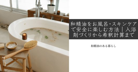 和精油をお風呂・スキンケアで安全に楽しむ方法｜入浴剤づくりから希釈計算まで 和精油のある暮らし　ブログ