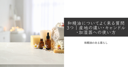 和精油についてよく来る質問3つ｜産地の違い・キャンドル・加湿器への使い方 和精油のある暮らしをかなえるブログ