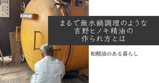 まるで無水鍋調理のような吉野ヒノキ精油の作られ方とは