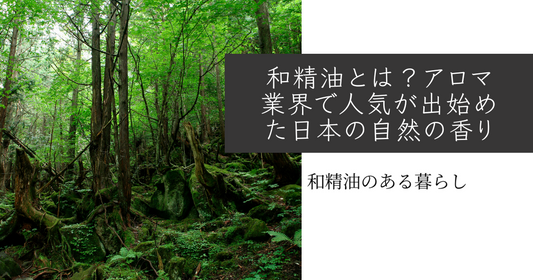 和精油とは？アロマ業界で人気が出始めた日本の自然の香り