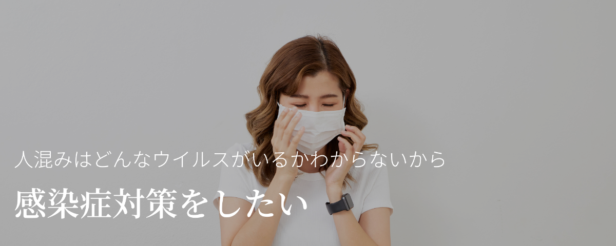 人混みはどんなウイルスがいるかわからないから、感染症対策をしたい